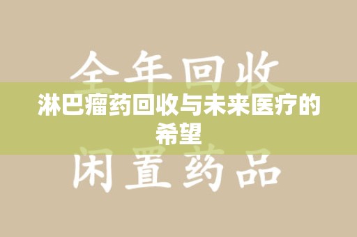 淄博淋巴瘤药回收与未来医疗的希望