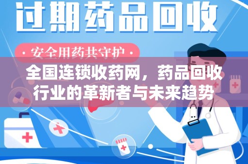 淄博全国连锁收药网，药品回收行业的革新者与未来趋势