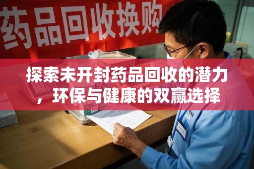 淄博探索未开封药品回收的潜力，环保与健康的双赢选择