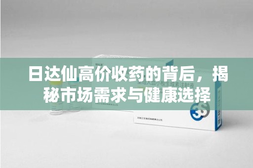 淄博日达仙高价收药的背后，揭秘市场需求与健康选择