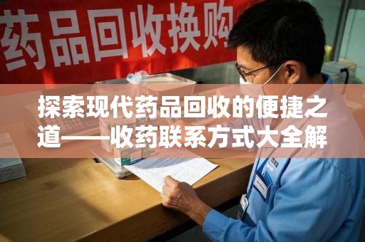 淄博探索现代药品回收的便捷之道——收药联系方式大全解析