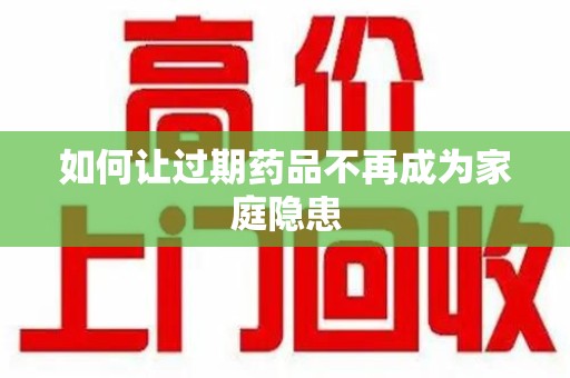 淄博如何让过期药品不再成为家庭隐患