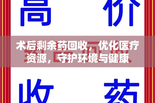 淄博术后剩余药回收，优化医疗资源，守护环境与健康